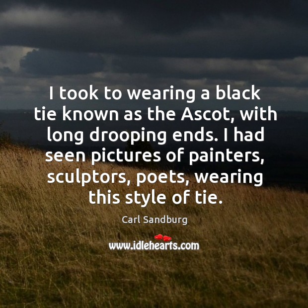 I took to wearing a black tie known as the ascot, with long drooping ends. Carl Sandburg Picture Quote