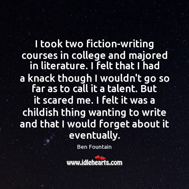 I took two fiction-writing courses in college and majored in literature. I Ben Fountain Picture Quote