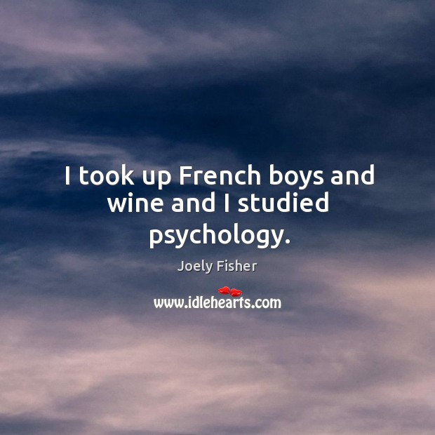 I took up french boys and wine and I studied psychology. Joely Fisher Picture Quote