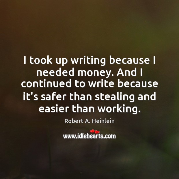 I took up writing because I needed money. And I continued to Robert A. Heinlein Picture Quote