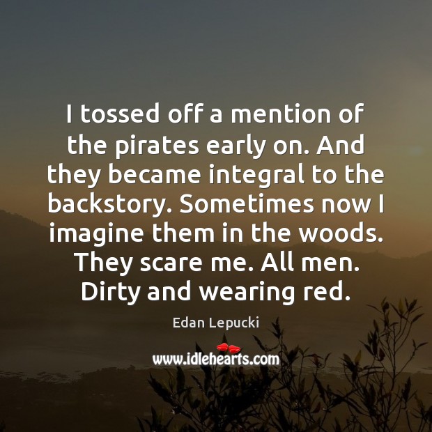 I tossed off a mention of the pirates early on. And they Edan Lepucki Picture Quote