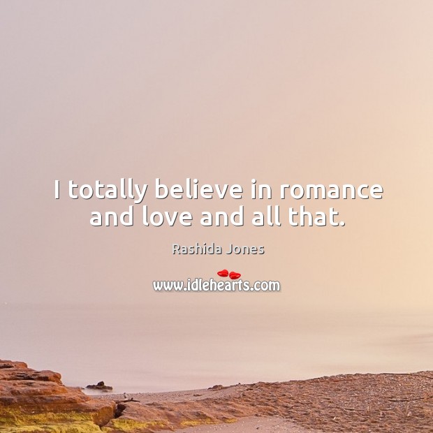 I totally believe in romance and love and all that. Rashida Jones Picture Quote