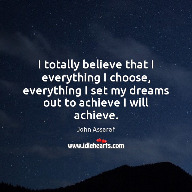 I totally believe that I everything I choose, everything I set my John Assaraf Picture Quote