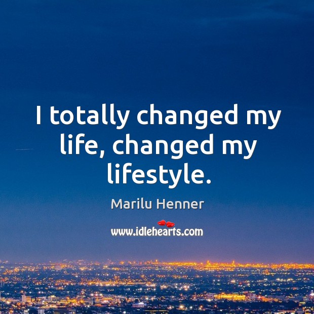 I totally changed my life, changed my lifestyle. Marilu Henner Picture Quote