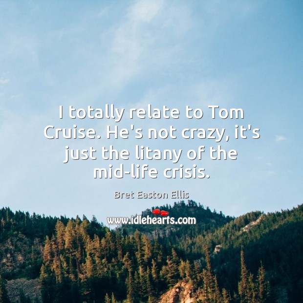 I totally relate to Tom Cruise. He’s not crazy, it’s just the Bret Easton Ellis Picture Quote