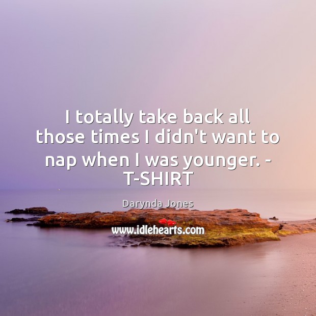 I totally take back all those times I didn’t want to nap when I was younger. – T-SHIRT Darynda Jones Picture Quote