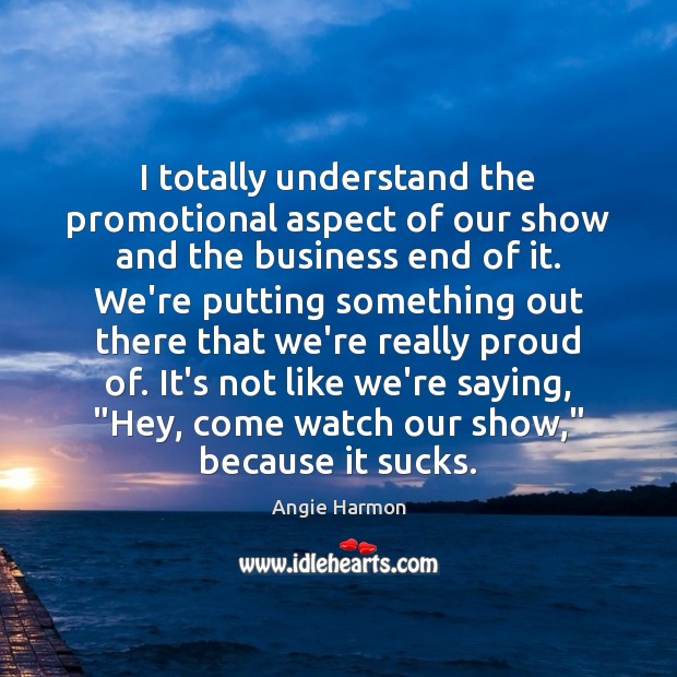 I totally understand the promotional aspect of our show and the business Angie Harmon Picture Quote