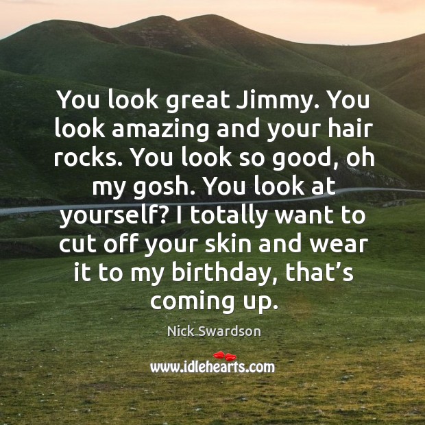I totally want to cut off your skin and wear it to my birthday, that’s coming up. Nick Swardson Picture Quote