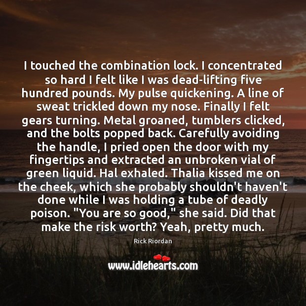 I touched the combination lock. I concentrated so hard I felt like Image