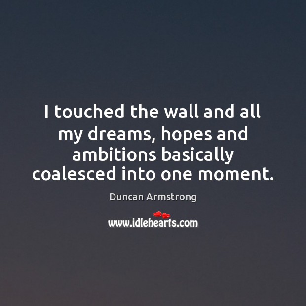 I touched the wall and all my dreams, hopes and ambitions basically Image