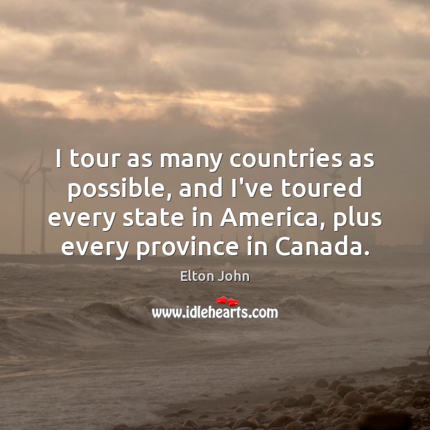 I tour as many countries as possible, and I’ve toured every state Elton John Picture Quote
