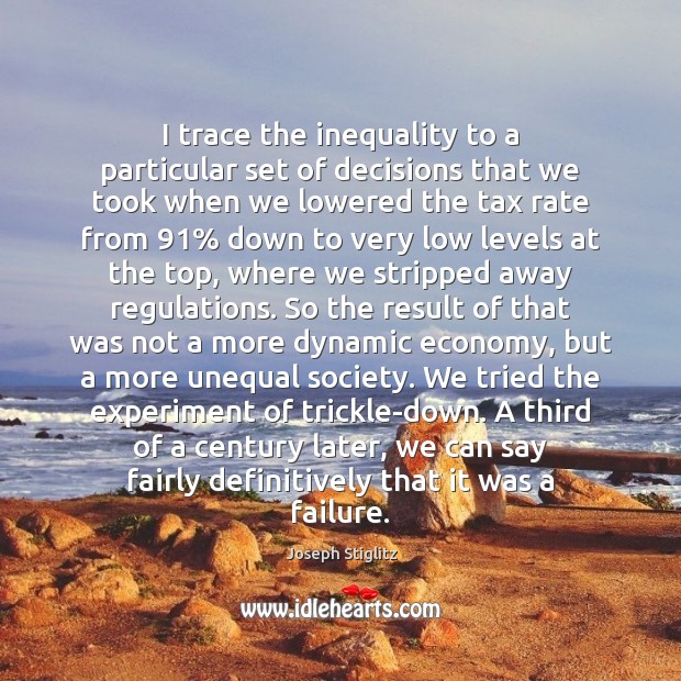 I trace the inequality to a particular set of decisions that we Joseph Stiglitz Picture Quote