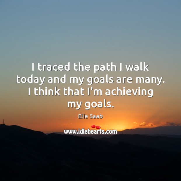 I traced the path I walk today and my goals are many. I think that I’m achieving my goals. Image
