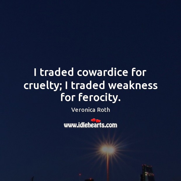 I traded cowardice for cruelty; I traded weakness for ferocity. Veronica Roth Picture Quote