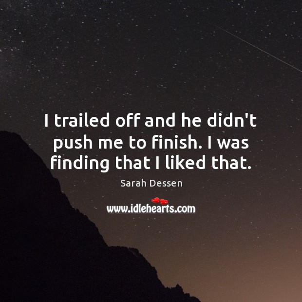 I trailed off and he didn’t push me to finish. I was finding that I liked that. Sarah Dessen Picture Quote