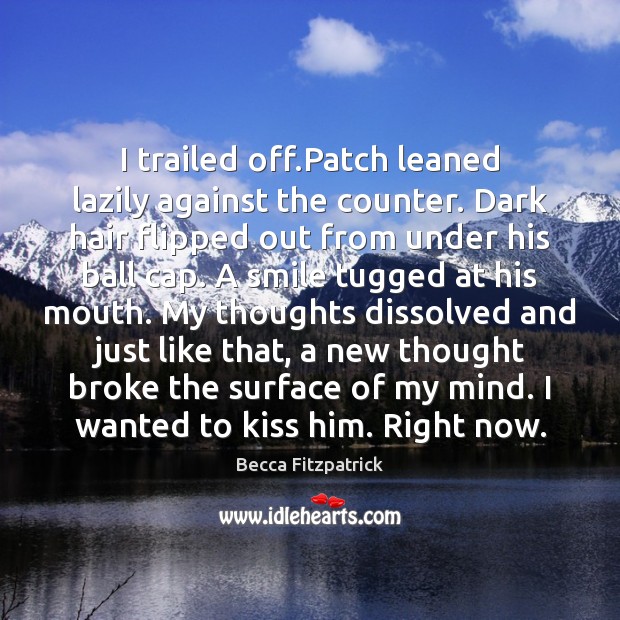 I trailed off.Patch leaned lazily against the counter. Dark hair flipped Becca Fitzpatrick Picture Quote