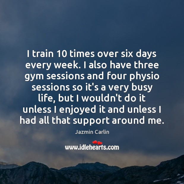 I train 10 times over six days every week. I also have three Image