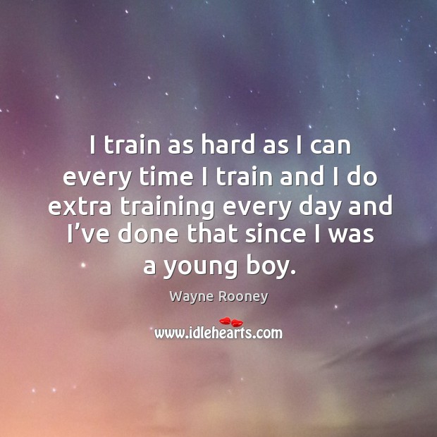 I train as hard as I can every time I train and I do extra training every day and I’ve done that since I was a young boy. Image