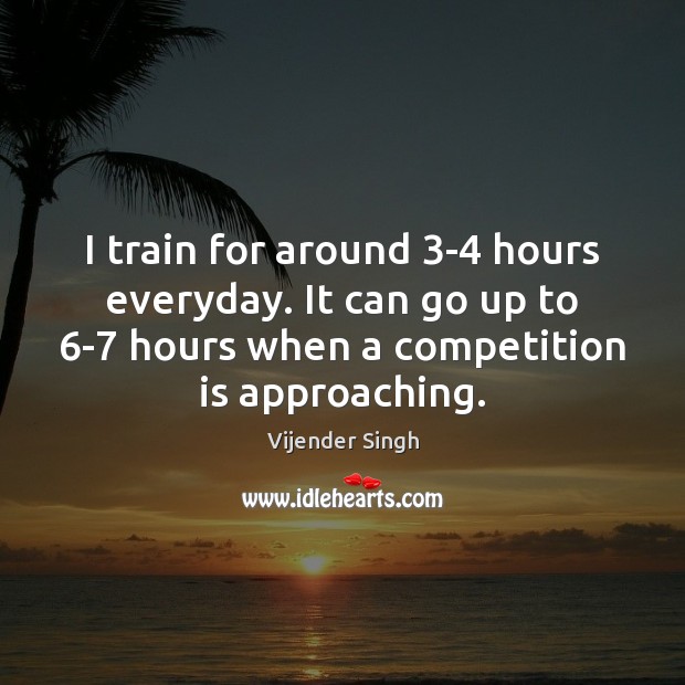 I train for around 3-4 hours everyday. It can go up to 6 Vijender Singh Picture Quote