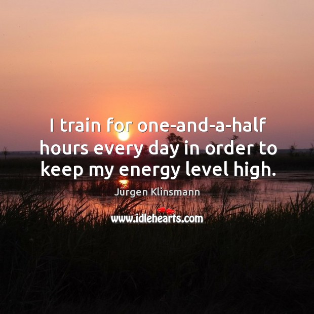 I train for one-and-a-half hours every day in order to keep my energy level high. Image