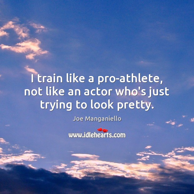 I train like a pro-athlete, not like an actor who’s just trying to look pretty. Joe Manganiello Picture Quote