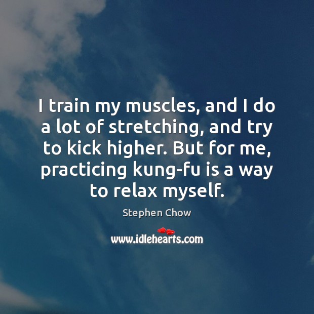 I train my muscles, and I do a lot of stretching, and Stephen Chow Picture Quote
