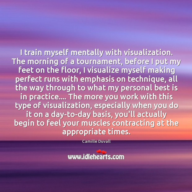 I train myself mentally with visualization. The morning of a tournament, before Image
