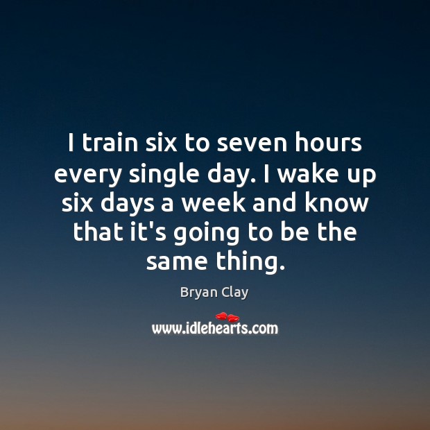 I train six to seven hours every single day. I wake up Image