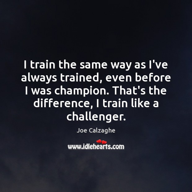 I train the same way as I’ve always trained, even before I Joe Calzaghe Picture Quote