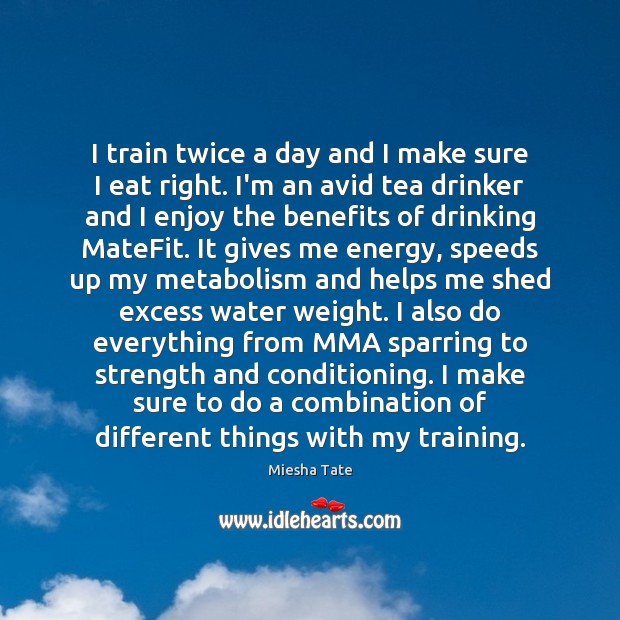 I train twice a day and I make sure I eat right. Image