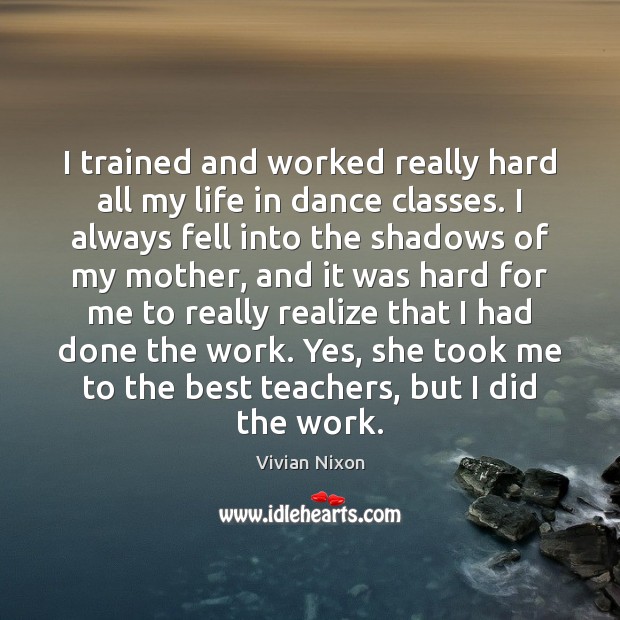 I trained and worked really hard all my life in dance classes. Vivian Nixon Picture Quote