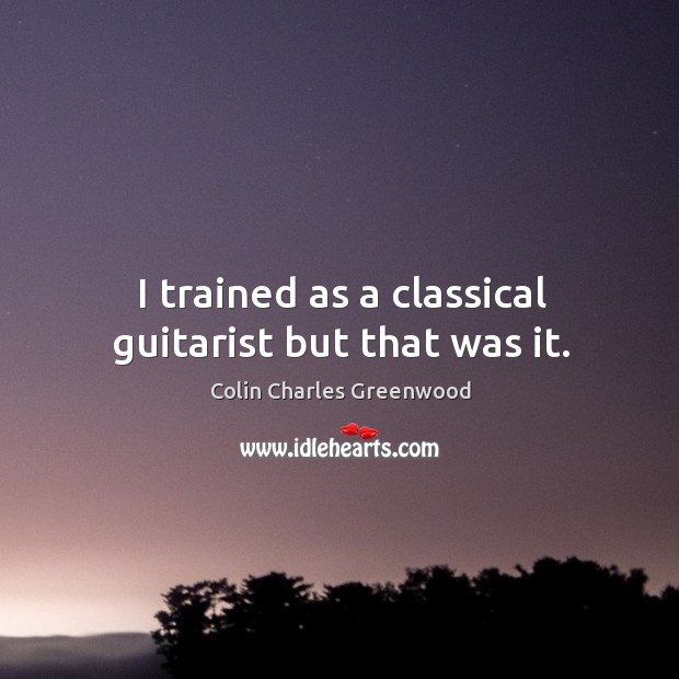 I trained as a classical guitarist but that was it. Colin Charles Greenwood Picture Quote
