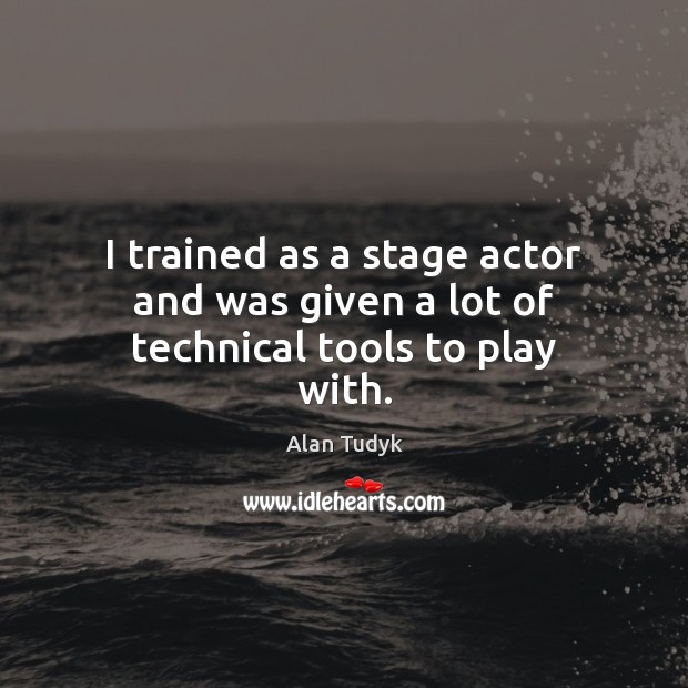 I trained as a stage actor and was given a lot of technical tools to play with. Alan Tudyk Picture Quote