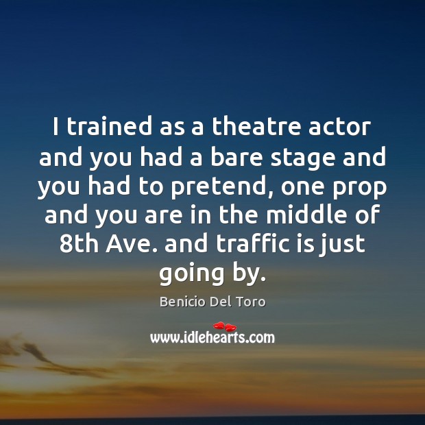 I trained as a theatre actor and you had a bare stage Benicio Del Toro Picture Quote
