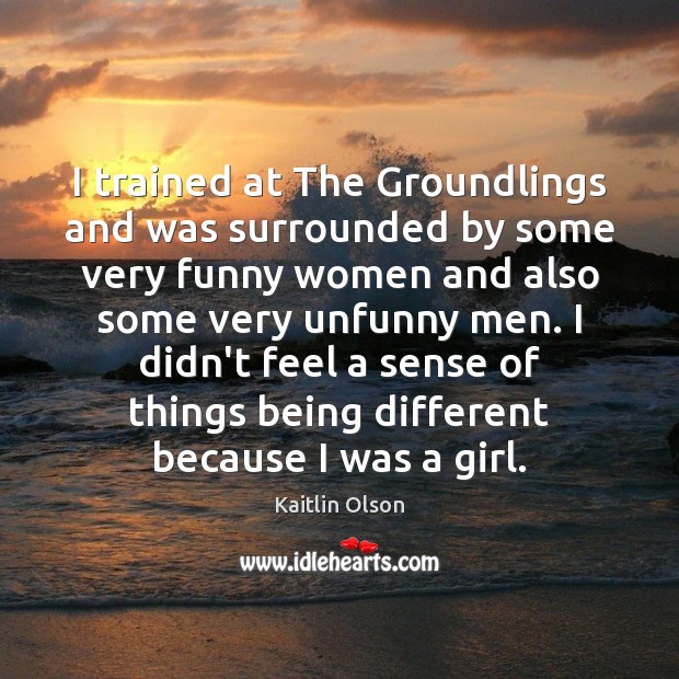 I trained at The Groundlings and was surrounded by some very funny Kaitlin Olson Picture Quote