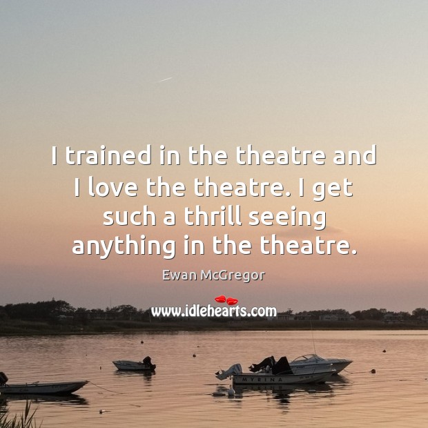 I trained in the theatre and I love the theatre. I get Ewan McGregor Picture Quote