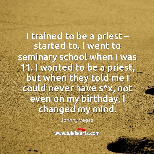 I trained to be a priest – started to. I went to seminary school when I was 11. Johnny Vegas Picture Quote
