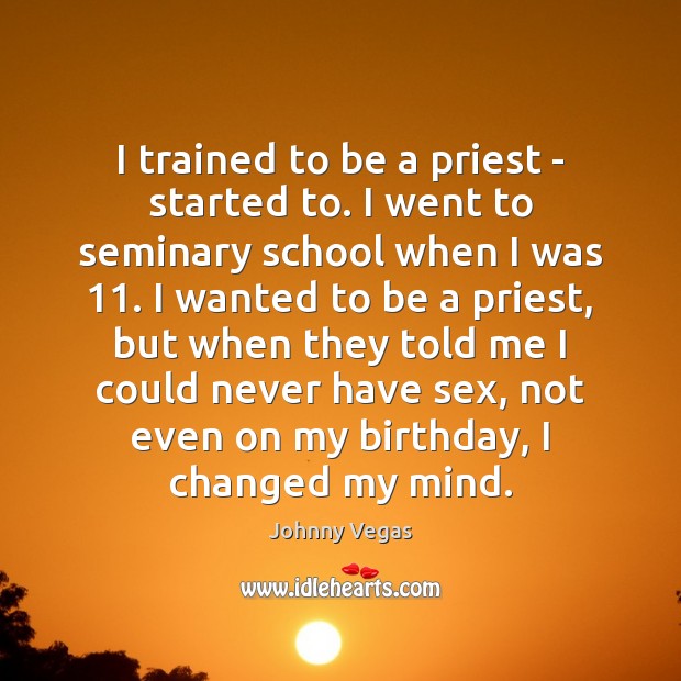 I trained to be a priest – started to. I went to Johnny Vegas Picture Quote