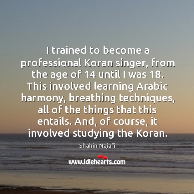 I trained to become a professional Koran singer, from the age of 14 Shahin Najafi Picture Quote