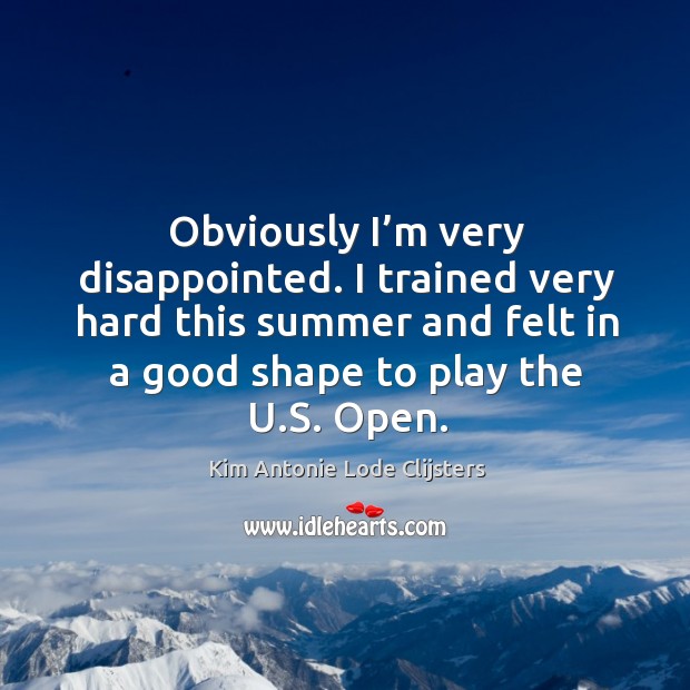 I trained very hard this summer and felt in a good shape to play the u.s. Open. Kim Antonie Lode Clijsters Picture Quote