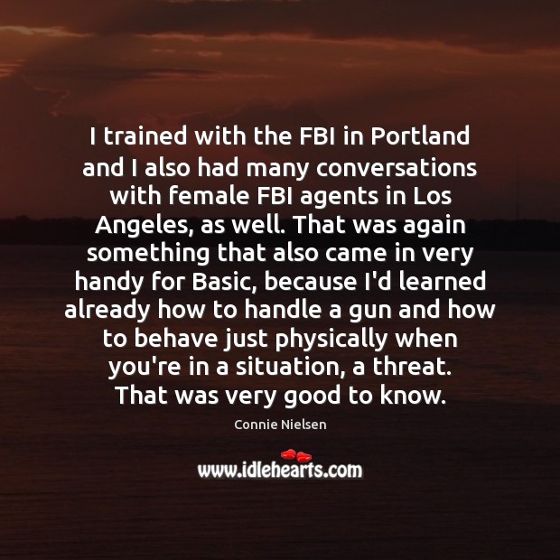 I trained with the FBI in Portland and I also had many Connie Nielsen Picture Quote