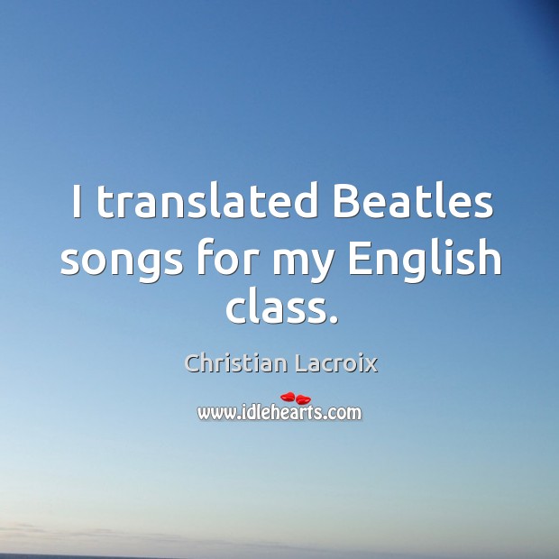 I translated beatles songs for my english class. Christian Lacroix Picture Quote