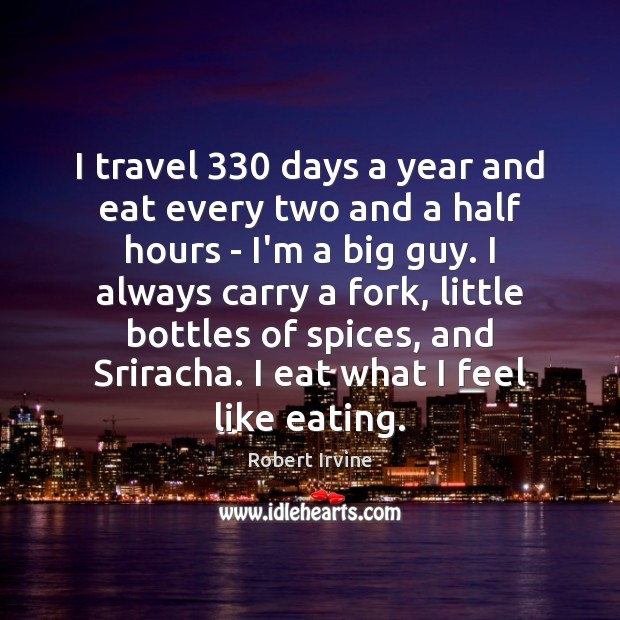 I travel 330 days a year and eat every two and a half Robert Irvine Picture Quote