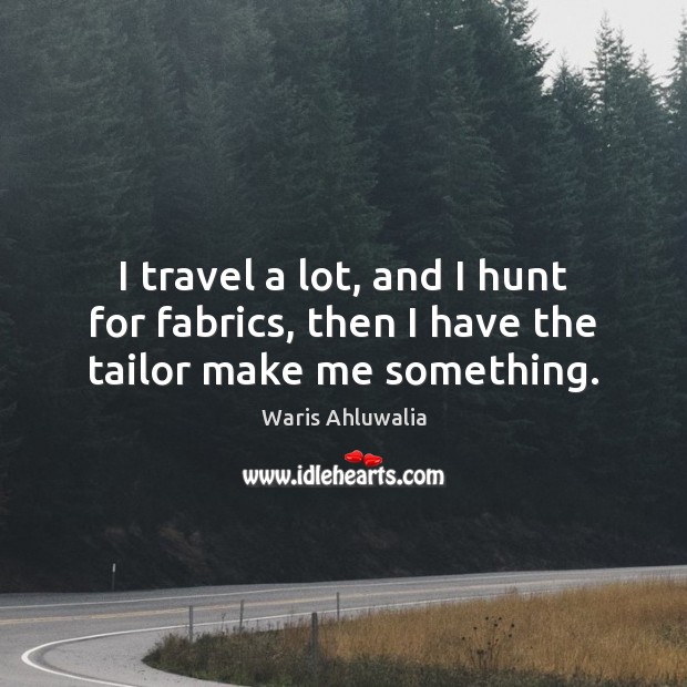 I travel a lot, and I hunt for fabrics, then I have the tailor make me something. Image