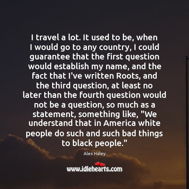 I travel a lot. It used to be, when I would go Alex Haley Picture Quote