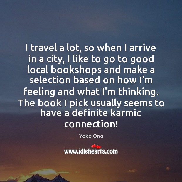 I travel a lot, so when I arrive in a city, I Yoko Ono Picture Quote