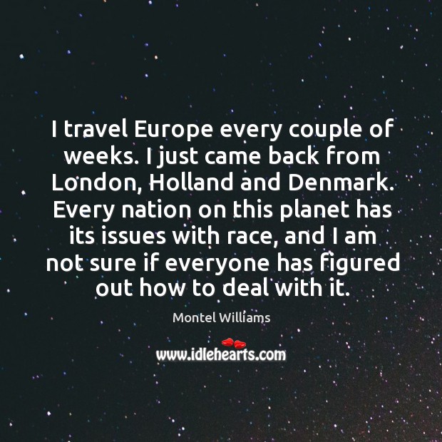 I travel europe every couple of weeks. I just came back from london, holland and denmark. Montel Williams Picture Quote
