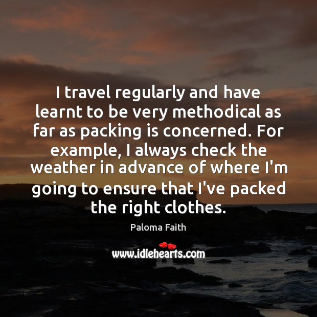 I travel regularly and have learnt to be very methodical as far Paloma Faith Picture Quote