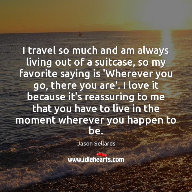 I travel so much and am always living out of a suitcase, Jason Sellards Picture Quote