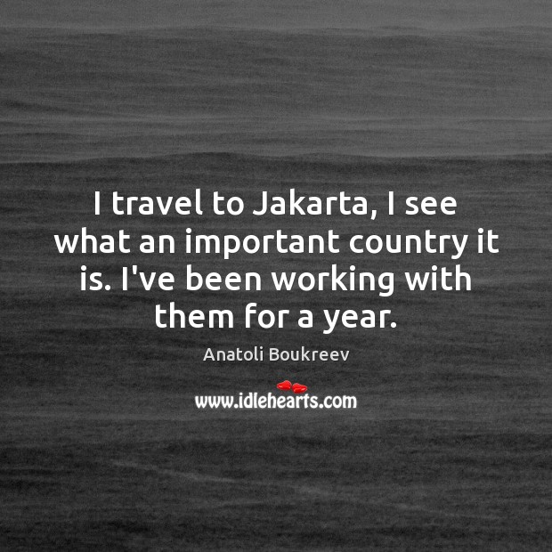 I travel to Jakarta, I see what an important country it is. Anatoli Boukreev Picture Quote